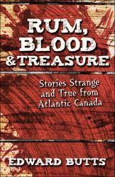 Rum, Blood and Treasure : Stories Strange and True from Atlantic Canada