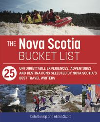 The Nova Scotia Bucket List : 25 Unforgettable Experiences, Adventures and Destinations Selected by Nova Scotia's Best Travel Writers