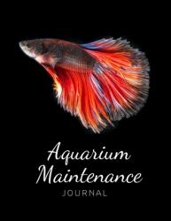 Aquarium Maintenance Journal : Fish Keeping Journal - in This Log Book for Your Aquarium You Can Record Water Tests, Water Changes, Treatments Given, ... Checks and More. Space for Additional Notes/ EXPENSE TRACKER