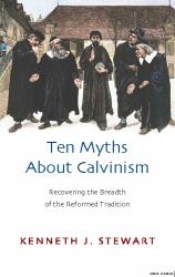 Ten Myths about Calvinism : Recovering the Breadth of the Reformed Tradition