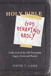 God Behaving Badly : Is the God of the Old Testament Angry, Sexist and Racist?