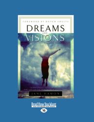 Dreams and Visions : Understanding Your Dreams and How God Can Use Them to Speak to You Today