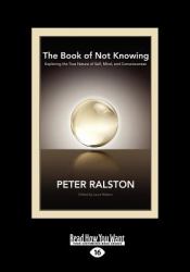 The Book of Not Knowing : Exploring the True Nature of Self, Mind, and Consciousness