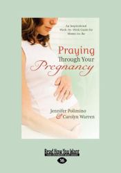 Praying Through Your Pregnancy : An Inspirational Week-By-Week Guide for Bonding with Your Baby (Large Print 16pt)