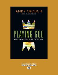 Playing God : Redeeming the Gift of Power