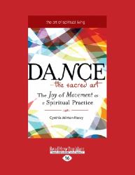 Dance : The Sacred Art: The Joy of Movement as a Spiritual Practice