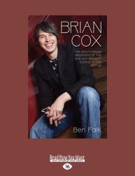 Brian Cox : The Unauthorised Biography of the Man Who Brought Science to the Nation