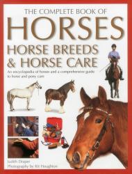 Complete Book of Horses, Horse Breeds and Horse Care : An Encyclopedia of Horses and a Comprehensive Guide to Horse and Pony Care