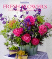Fresh Flowers : Over 20 Imaginative Arrangements for the Home