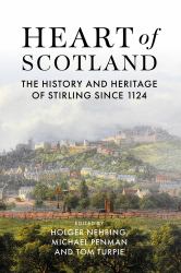 Heart of Scotland : The History and Heritage of Stirling 1124 to the Present