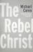 The Rebel Christ The Rebel Christ