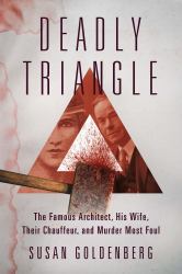 Deadly Triangle : The Famous Architect, His Wife, Their Chauffeur, and Murder Most Foul