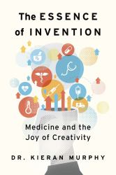 The Essence of Invention : Medicine and the Joy of Creativity