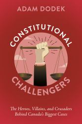 Constitutional Challengers : The Heroes, Villains, and Crusaders Behind Canada's Biggest Cases