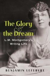 The Glory and the Dream : L. M. Montgomery's Writing Life