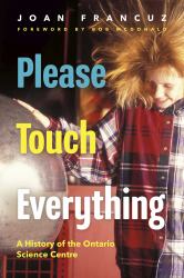 Please Touch Everything : A History of the Ontario Science Centre