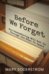 Before We Forget : How Remembering Will Get Us Through the Next 75 Years