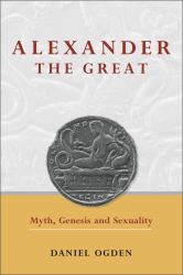 Alexander the Great : Myth, Genesis and Sexuality
