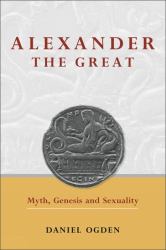 Alexander the Great : Myth, Genesis and Sexuality