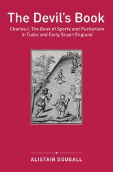 The Devil's Book : Charles I, the Book of Sports and Puritanism in Tudor and Early Stuart England