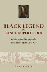 The Black Legend of Prince Rupert's Dog : Witchcraft and Propaganda During the English Civil War
