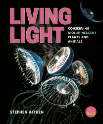 Living Light : Conserving Bioluminescent Plants and Animals