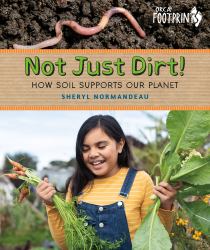 Not Just Dirt! : How Soil Supports Our Planet