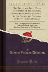 The Fruits and Fruit Trees of America, or the Culture, Propagation, and Management, in the Garden and Orchard, of Fruit Trees Generally : With Descriptions of All the Finest Varieties of Fruit, Native and Foreign, Cultivated in This Country