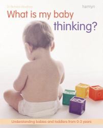 What Is My Baby Thinking? : Understanding Babies and Toddlers from 0-3 Years