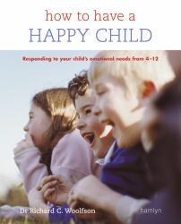 How to Have a Happy Child : Responding to Your Child's Emotional Needs From 4 - 12