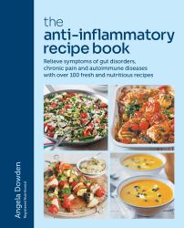The Anti-Inflammatory Recipe Book : Relieve Symptoms of Gut Disorders, Chronic Pain and Auto-Immune Diseases with over 100 Fresh and Nutrutious Recipes