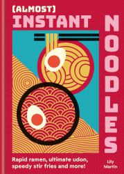 (Almost) Instant Noodles : Rapid Raman, Ultimate Udon, Speedy Stir Fries and More!