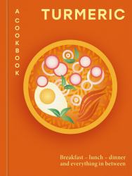 Turmeric: a Cookbook : Breakfast - Lunch - Dinner and Everything in Between