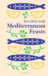 Recipes for Mediterranean Feasts : A Collection of Timeless and Trusted Recipes