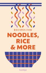 Recipes for Noodles, Rice and More : A Collection of Timeless and Trusted Recipes