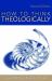How to Think Theologically