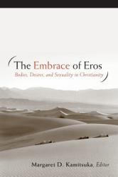 The Embrace of Eros : Bodies, Desires, and Sexuality in Christianity