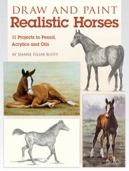 Draw and Paint Realistic Horses : Projects in Pencil, Acrylics and Oills