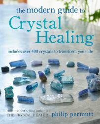 The Modern Guide to Crystal Healing : Includes over 400 Crystals to Transform Your Life