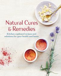 Natural Cures and Remedies : Kitchen Cupboard Recipes and Solutions for Your Health and Home