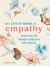 The Little Book of Empathy : Enrich Your Life Through Compassion and Kindness