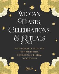 Wiccan Feasts, Celebrations, and Rituals : Make the Most of Special Days with Witchy Rites, Decorations, and Herbal Magic Touches