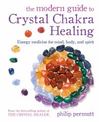 The Modern Guide to Crystal Chakra Healing : Energy Medicine for Mind, Body, and Spirit
