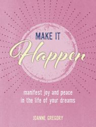 Make It Happen : Manifest Joy and Peace in the Life of Your Dreams