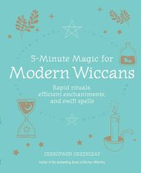 5-Minute Magic for Modern Wiccans : Rapid Rituals, Efficient Enchantments, and Swift Spells
