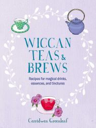 Wiccan Teas and Brews : Recipes for Magical Drinks, Essences, and Tinctures