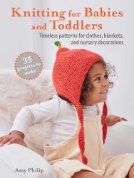 Knitting for Babies and Toddlers: 35 Projects to Make : Timeless Patterns for Clothes, Blankets, and Nursery Decorations