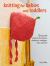 Knitting for Babies and Toddlers: 35 Projects to Make : Timeless Patterns for Clothes, Blankets, and Nursery Decorations