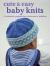 Cute and Easy Baby Knits : 25 Adorable Projects for Newborns to Toddlers