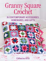 Granny Square Crochet : 35 Contemporary Accessories, Homewares, and Gifts